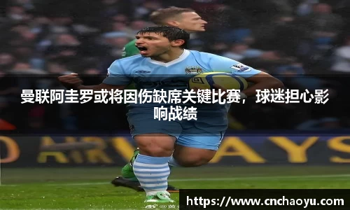 曼联阿圭罗或将因伤缺席关键比赛，球迷担心影响战绩