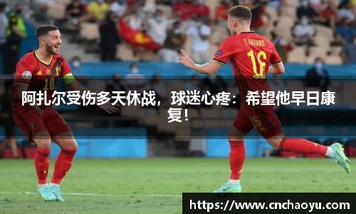 阿扎尔受伤多天休战，球迷心疼：希望他早日康复！