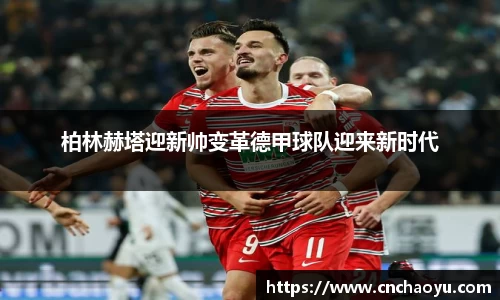 柏林赫塔迎新帅变革德甲球队迎来新时代