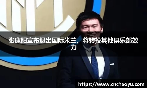 张康阳宣布退出国际米兰，将转投其他俱乐部效力