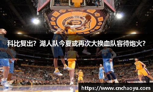 科比复出？湖人队今夏或再次大换血队容待炮火？