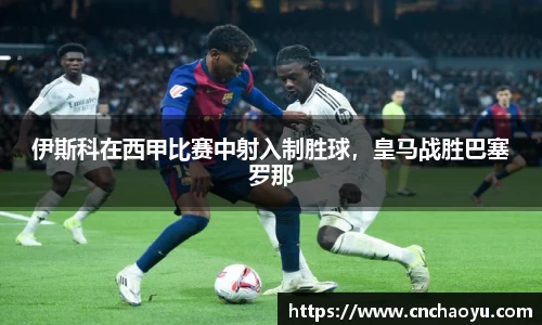 伊斯科在西甲比赛中射入制胜球，皇马战胜巴塞罗那