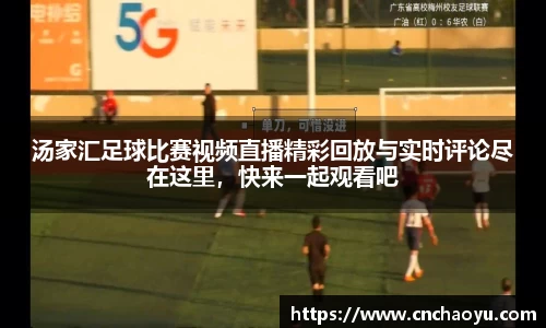 汤家汇足球比赛视频直播精彩回放与实时评论尽在这里，快来一起观看吧