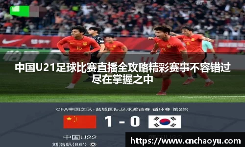 中国U21足球比赛直播全攻略精彩赛事不容错过尽在掌握之中
