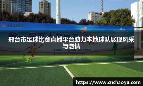 邢台市足球比赛直播平台助力本地球队展现风采与激情