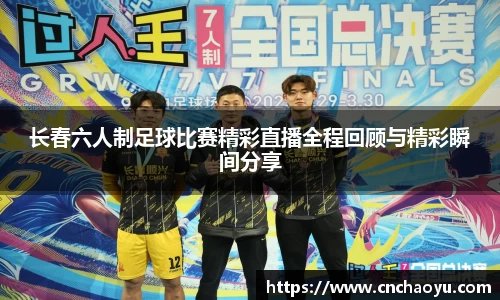 长春六人制足球比赛精彩直播全程回顾与精彩瞬间分享