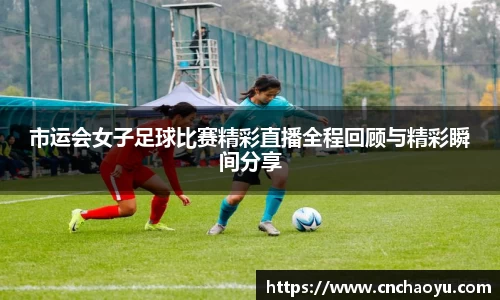 市运会女子足球比赛精彩直播全程回顾与精彩瞬间分享