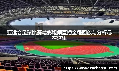 亚运会足球比赛精彩视频直播全程回放与分析尽在这里