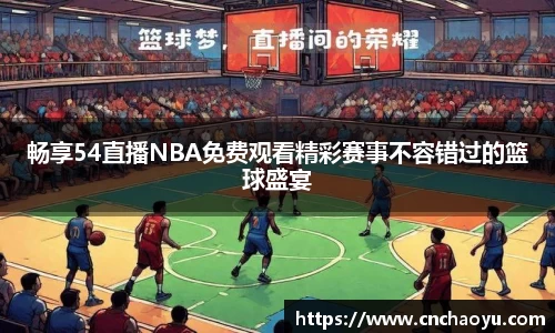 畅享54直播NBA免费观看精彩赛事不容错过的篮球盛宴
